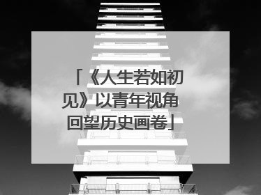 《人生若如初见》以青年视角回望历史画卷