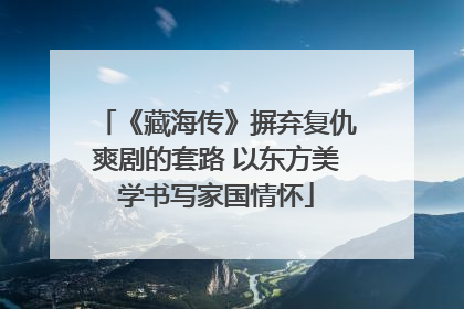《藏海传》摒弃复仇爽剧的套路 以东方美学书写家国情怀