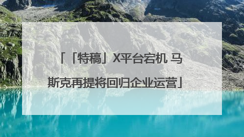 「特稿」X平台宕机 马斯克再提将回归企业运营