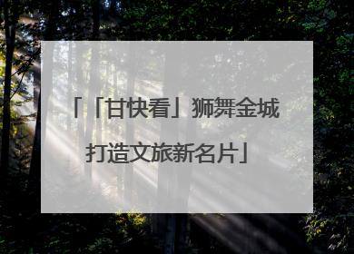 「甘快看」狮舞金城 打造文旅新名片