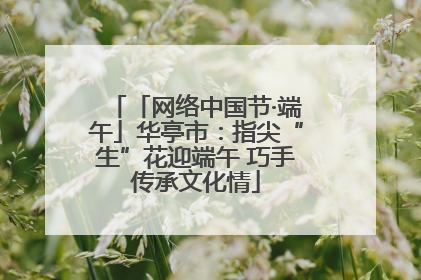 「网络中国节·端午」华亭市：指尖“生”花迎端午 巧手传承文化情