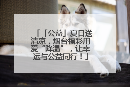 「公益」夏日送清凉，烟台福彩用爱“降温”，让幸运与公益同行！