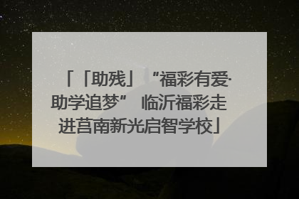 「助残」“福彩有爱·助学追梦” 临沂福彩走进莒南新光启智学校