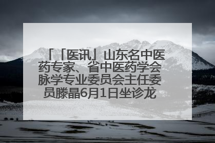 「医讯」山东名中医药专家、省中医药学会脉学专业委员会主任委员滕晶6月1日坐诊龙口市中医医院