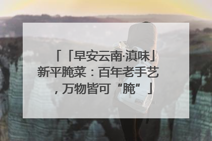 「早安云南·滇味」新平腌菜：百年老手艺，万物皆可“腌”