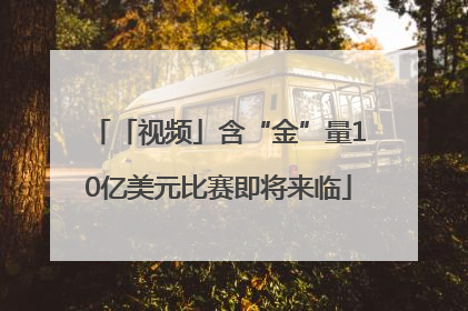 「视频」含“金”量10亿美元比赛即将来临