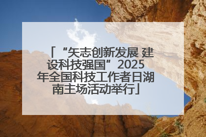 “矢志创新发展 建设科技强国”2025年全国科技工作者日湖南主场活动举行
