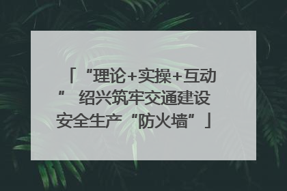“理论+实操+互动” 绍兴筑牢交通建设安全生产“防火墙”
