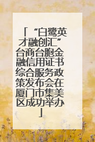 “白鹭英才融创汇”台商台胞金融信用证书综合服务政策发布会在厦门市集美区成功举办