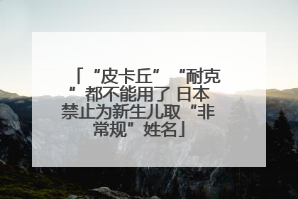 “皮卡丘”“耐克”都不能用了 日本禁止为新生儿取“非常规”姓名