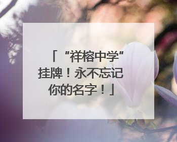 “祥榕中学”挂牌！永不忘记你的名字！