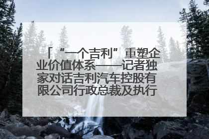 “一个吉利”重塑企业价值体系——记者独家对话吉利汽车控股有限公司行政总裁及执行董事桂生悦
