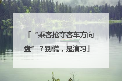 “乘客抢夺客车方向盘”？别慌，是演习
