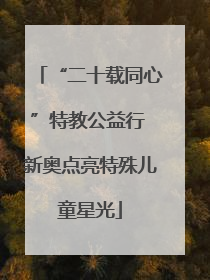 “二十载同心”特教公益行 新奥点亮特殊儿童星光