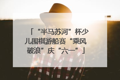 “半马苏河”杯少儿围棋游船赛“乘风破浪”庆“六一”