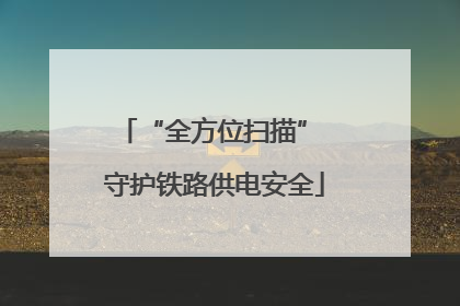 “全方位扫描” 守护铁路供电安全
