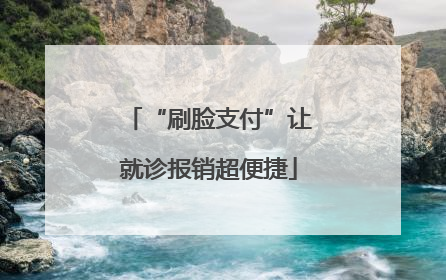 “刷脸支付”让就诊报销超便捷