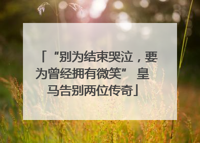 “别为结束哭泣，要为曾经拥有微笑” 皇马告别两位传奇