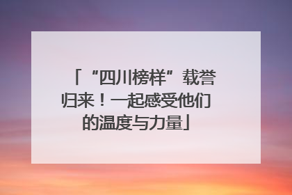 “四川榜样”载誉归来！一起感受他们的温度与力量