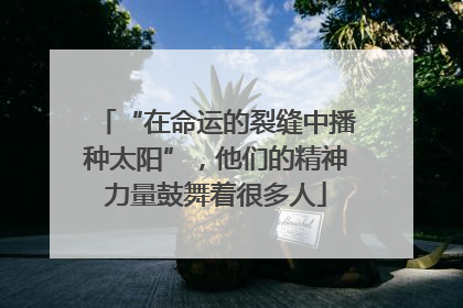 “在命运的裂缝中播种太阳”，他们的精神力量鼓舞着很多人