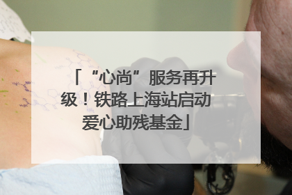 “心尚”服务再升级！铁路上海站启动爱心助残基金