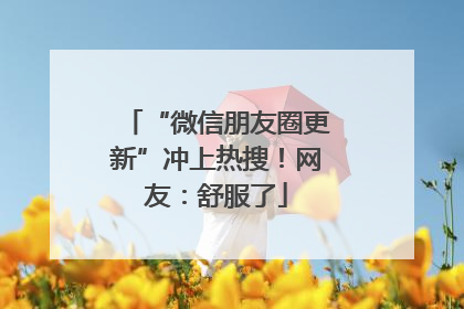 “微信朋友圈更新”冲上热搜！网友：舒服了
