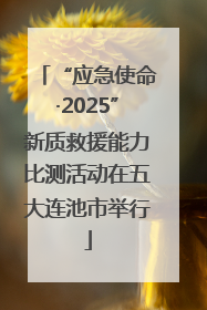 “应急使命·2025”新质救援能力比测活动在五大连池市举行