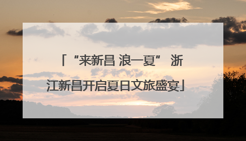 “来新昌 浪一夏” 浙江新昌开启夏日文旅盛宴