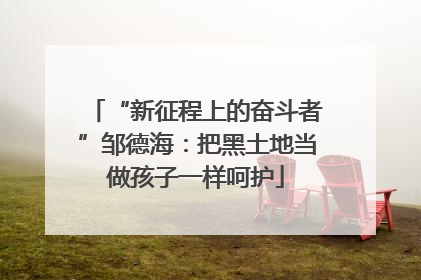 “新征程上的奋斗者”邹德海：把黑土地当做孩子一样呵护