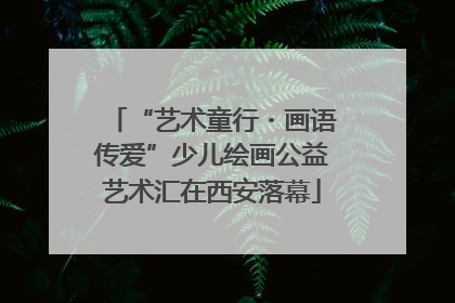 “艺术童行・画语传爱”少儿绘画公益艺术汇在西安落幕