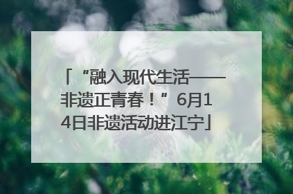 “融入现代生活——非遗正青春！”6月14日非遗活动进江宁
