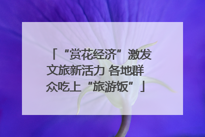 “赏花经济”激发文旅新活力 各地群众吃上“旅游饭”
