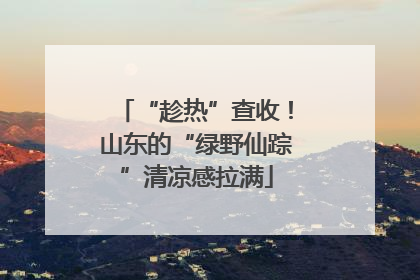 “趁热”查收！山东的“绿野仙踪”清凉感拉满