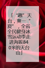 “趣”天台，爽一“夏”，全省全民健身冰雪运动季走进海拔840米的天台山