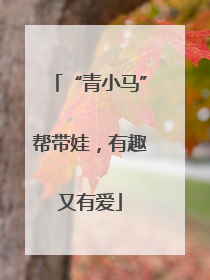 “青小马”帮带娃，有趣又有爱