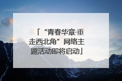 “青春华章·重走西北角”网络主题活动即将启动