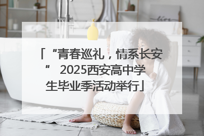 “青春巡礼，情系长安” 2025西安高中学生毕业季活动举行