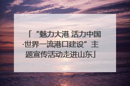 “魅力大港 活力中国·世界一流港口建设”主题宣传活动走进山东