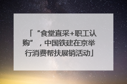 “食堂直采+职工认购”，中国铁建在京举行消费帮扶展销活动