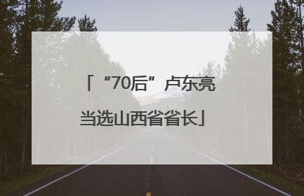 “70后”卢东亮当选山西省省长