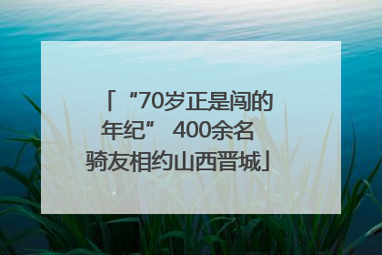 “70岁正是闯的年纪” 400余名骑友相约山西晋城