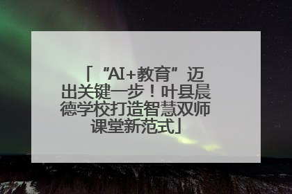 “AI+教育”迈出关键一步！叶县晨德学校打造智慧双师课堂新范式