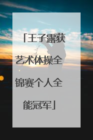 王子露获艺术体操全锦赛个人全能冠军
