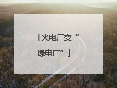 火电厂变“绿电厂”