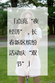 点亮“夜经济”，长春新区缤纷活动庆“双节”