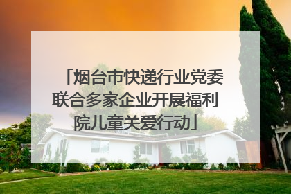 烟台市快递行业党委联合多家企业开展福利院儿童关爱行动