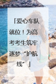 爱心车队就位！为高考考生筑牢逐梦“护航线”