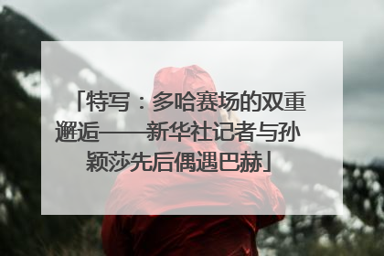 特写：多哈赛场的双重邂逅——新华社记者与孙颖莎先后偶遇巴赫