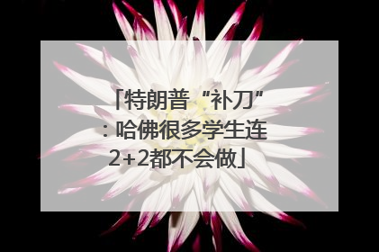 特朗普“补刀”：哈佛很多学生连2+2都不会做