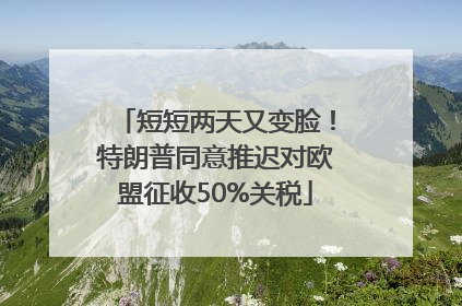 短短两天又变脸！特朗普同意推迟对欧盟征收50%关税